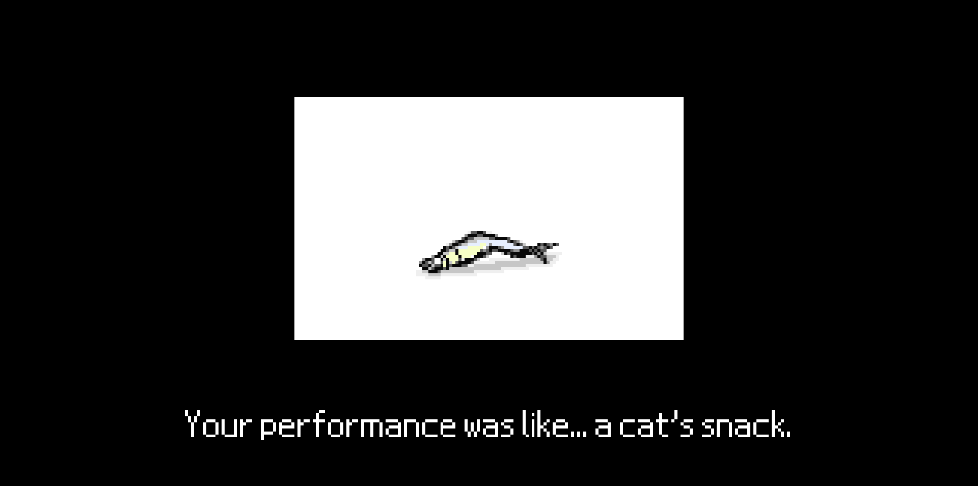 Your performance was like... a cat's snack.
